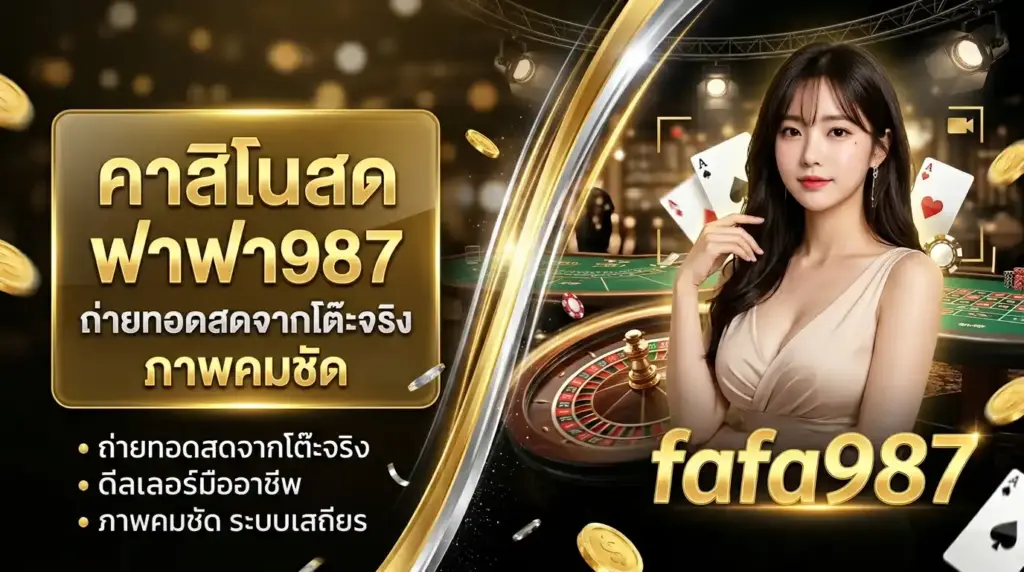 คาสิโนสด ฟาฟา987 ถ่ายทอดสดจากโต๊ะจริง ภาพคมชัด