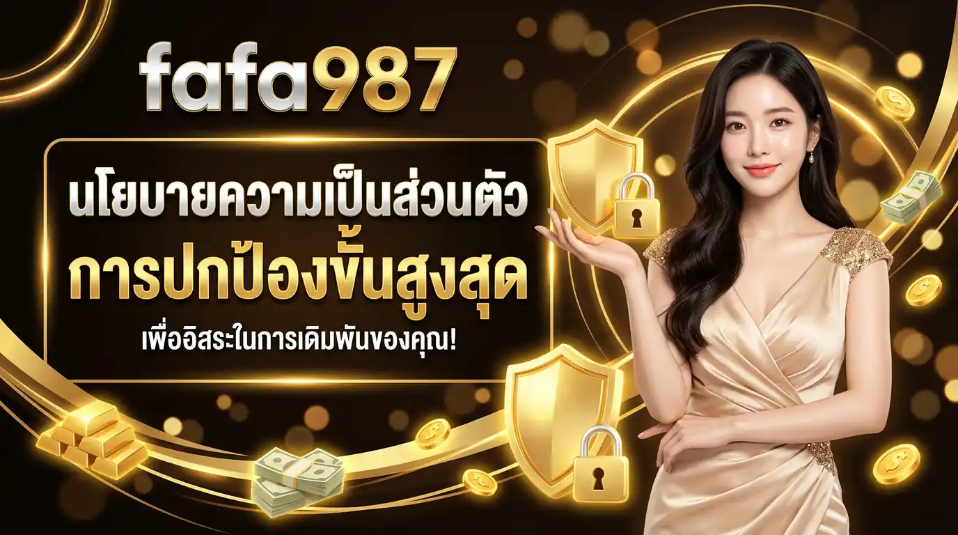 นโยบายความเป็นส่วนตัว fafa987 การปกป้องขั้นสูงสุด เพื่ออิสระในการเดิมพันของคุณ